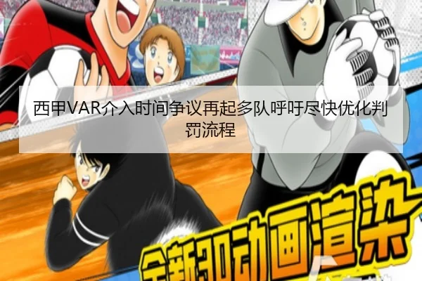 西甲VAR介入时间争议再起多队呼吁尽快优化判罚流程